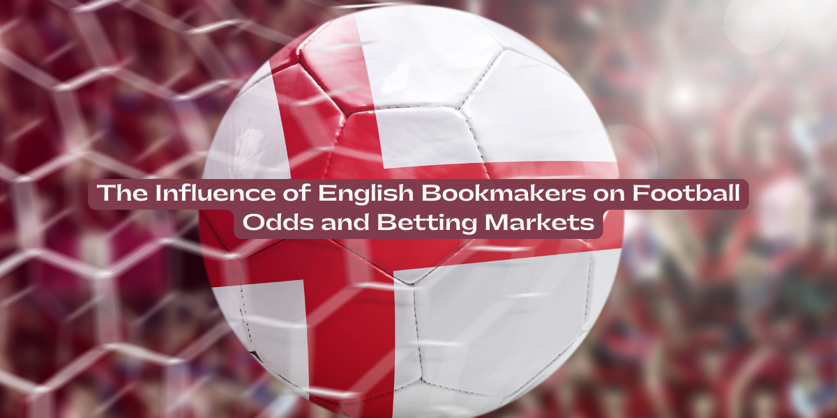 The Influence of English Bookmakers on Football Odds and Betting Markets